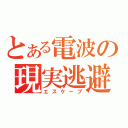 とある電波の現実逃避（エスケープ）