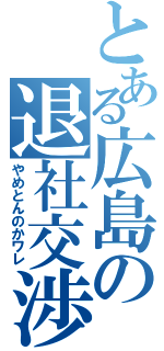 とある広島の退社交渉（やめとんのかワレ）