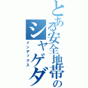 とある安全地帯のシャゲダン（インデックス）