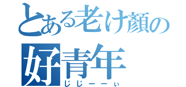 とある老け顏の好青年（じじーーぃ）