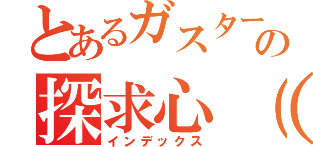 とあるガスターの探求心（意味深）（インデックス）