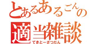 とあるあるごんの適当雑談（てきとーざつだん）