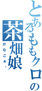 とあるももクロの茶畑娘（かなこぉ〜）