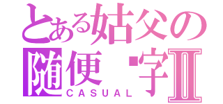 とある姑父の随便呢字Ⅱ（ＣＡＳＵＡＬ）