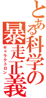 とある科学の暴走正義（ギャラクトロン）