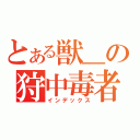 とある獣＿の狩中毒者（インデックス）