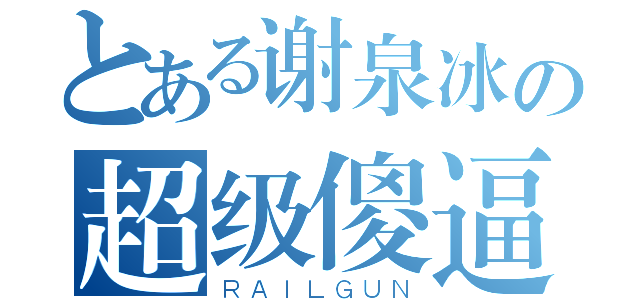 とある谢泉冰の超级傻逼（ＲＡＩＬＧＵＮ）