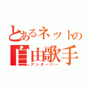 とあるネットの自由歌手（アンダーバー）