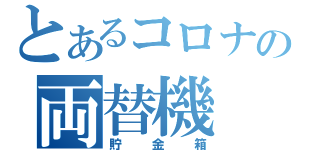 とあるコロナの両替機（貯金箱）