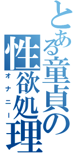 とある童貞の性欲処理（オナニー）