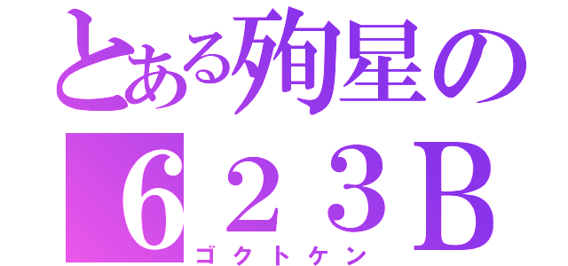 とある殉星の６２３Ｂ（ゴクトケン）