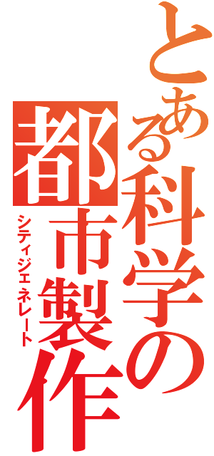 とある科学の都市製作者（シティジェネレート）