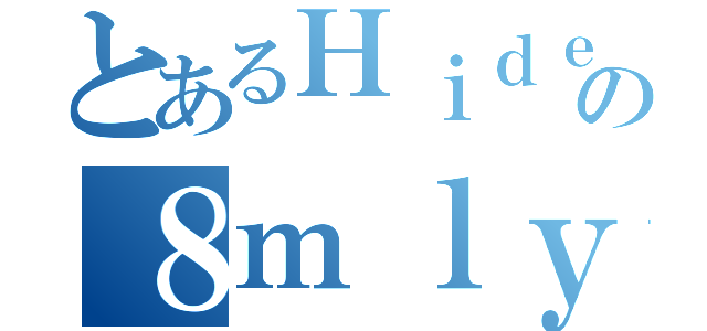 とあるＨｉｄｅの８ｍｌｙ（）