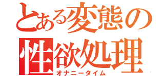 とある変態の性欲処理（オナニータイム）