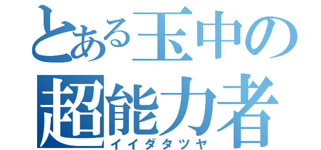 とある玉中の超能力者（イイダタツヤ）