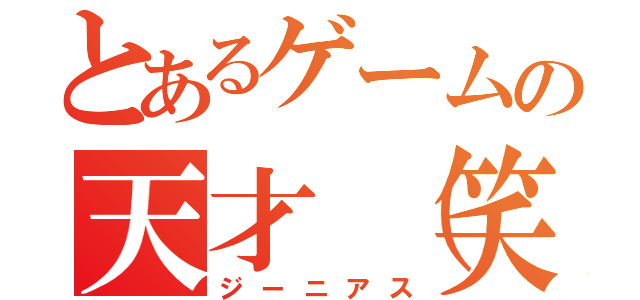 とあるゲームの天才（笑）（ジーニアス）