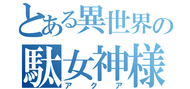 とある異世界の駄女神様（アクア）