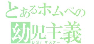 とあるホムペの幼児主義者（ＤＳｉマスター）