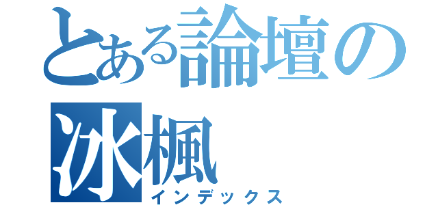 とある論壇の冰楓（インデックス）