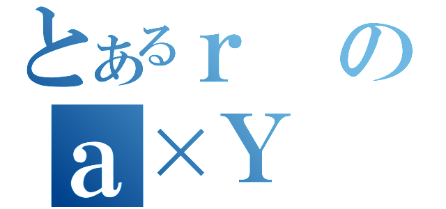 とあるｒのａ×Ｙ（）