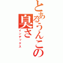 とあるうんこの臭さ（インデックス）