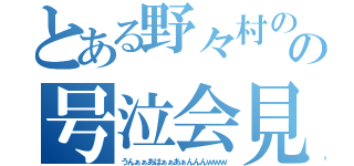 とある野々村のの号泣会見（うんぁぁあはぁぁあぁんんんｗｗｗ）