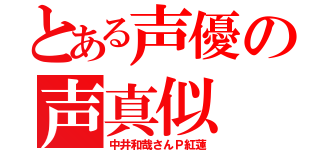 とある声優の声真似（中井和哉さんＰ紅蓮）