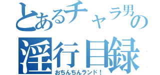 とあるチャラ男の淫行目録（おちんちんランド！）