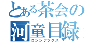 とある茶会の河童目録（ロンンデックス）