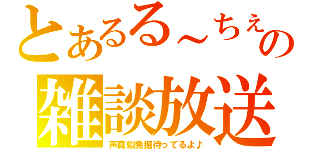 とあるる～ちぇの雑談放送（声真似発掘待ってるよ♪）