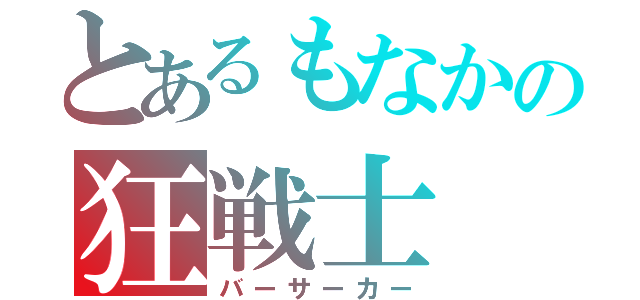 とあるもなかの狂戦士（バーサーカー）