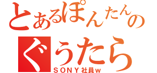 とあるぽんたんのぐうたら生活（ＳＯＮＹ社員ｗ）