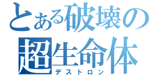 とある破壊の超生命体（デストロン）