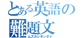 とある英語の難題文（ムズカシモンダイ）