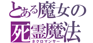 とある魔女の死霊魔法（ネクロマンサー）