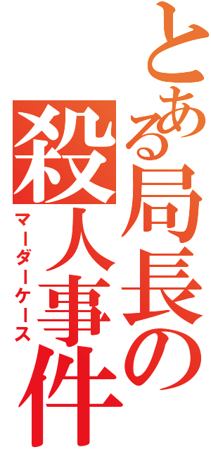 とある局長の殺人事件（マーダーケース）