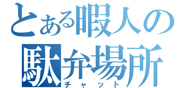 とある暇人の駄弁場所（チャット）