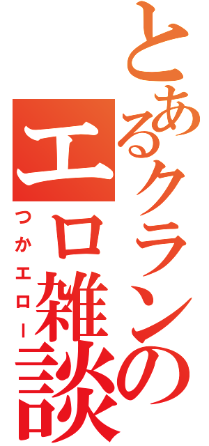 とあるクランのエロ雑談（つかエロー）