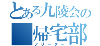 とある九陵会の　帰宅部（フリーター）