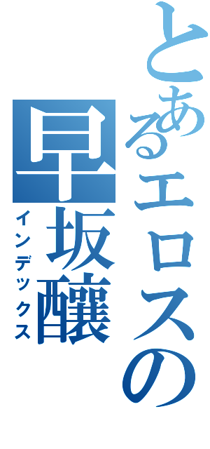 とあるエロスの早坂釀（インデックス）