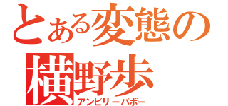 とある変態の横野歩（アンビリーバボー）