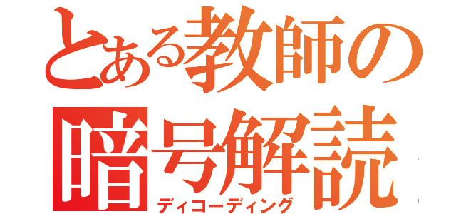 とある教師の暗号解読（ディコーディング）