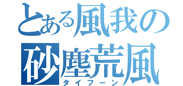 とある風我の砂塵荒風（タイフーン）