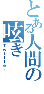 とある人間の呟き（Ｔｗｉｔｔｅｒ）