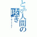 とある人間の呟き（Ｔｗｉｔｔｅｒ）