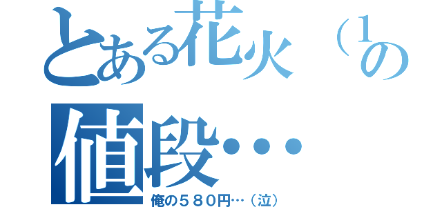 とある花火（１０本）の値段…（俺の５８０円…（泣））