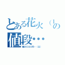 とある花火（１０本）の値段…（俺の５８０円…（泣））