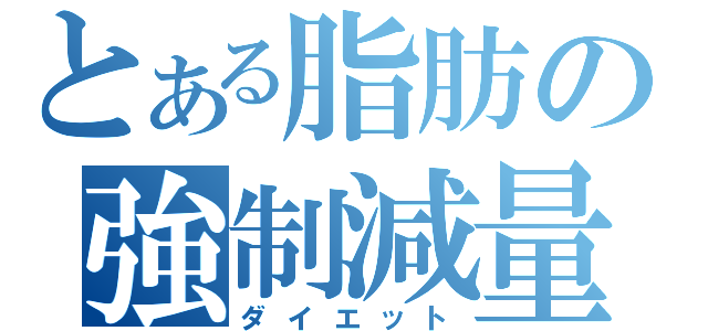 とある脂肪の強制減量（ダイエット）