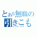 とある無職の引きこもり（インデックス）