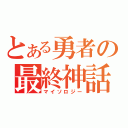 とある勇者の最終神話（マイソロジー）